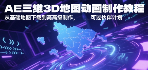 AE三维3D地图动画制作教程，从基础地图下载到高级制作，可过伙伴计划-生财赚 -赚钱新动力