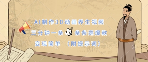 AI制作3D动画养生视频，三分钟一条，条条是爆款，变现简单(附提示词)-生财赚 -赚钱新动力