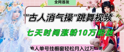 爆火“古人消气养生操”实战拆解，找准视频风口轻松起号，挂橱窗卖货月入过W-生财赚 -赚钱新动力