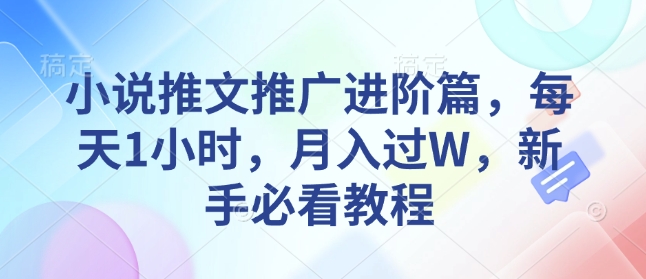 小说推文推广进阶篇，每天1小时，月入过W，新手必看教程-生财赚 -赚钱新动力