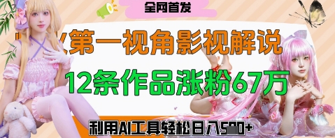 爆火第一人称视角影视解说，12条作品涨粉67W，巧用AI工具，轻松日入几张-生财赚 -赚钱新动力