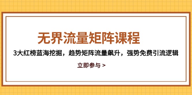 （14763期）无界流量矩阵课程，3大红榜蓝海挖掘，趋势矩阵流量飙升，强势免费引流逻辑-生财赚 -赚钱新动力