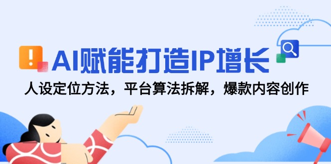（14911期）AI赋能打造IP增长，人设定位方法，平台算法拆解，爆款内容创作-生财赚 -赚钱新动力