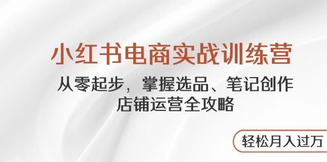 （14556期）小红书电商实战训练营，从零起步，掌握选品、笔记创作、店铺运营全攻略…-生财赚 -赚钱新动力