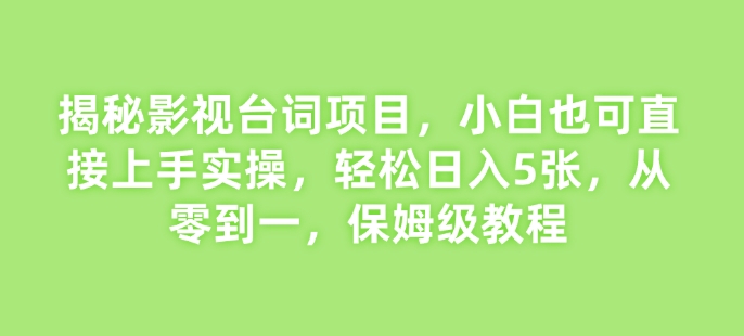 揭秘影视台词项目，小白也可直接上手实操，轻松日入5张，从零到一，保姆级教程-生财赚 -赚钱新动力