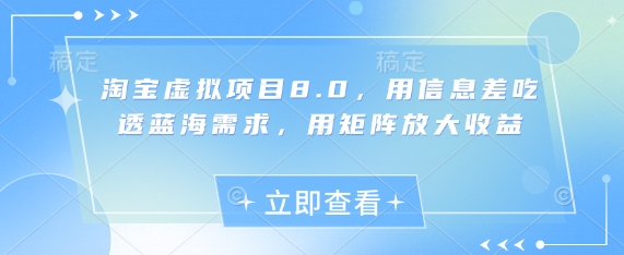 淘宝虚拟项目8.0，用信息差吃透蓝海需求，用矩阵放大收益-生财赚 -赚钱新动力
