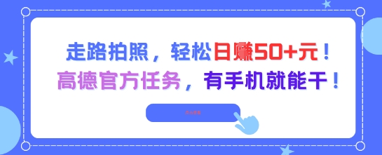 走路拍照，轻松日入50+!高德官方任务，有手机就能干-生财赚 -赚钱新动力