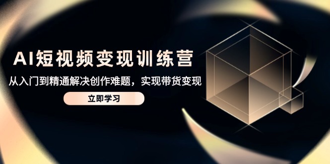 （14685期）AI短视频变现训练营，从入门到精通解决创作难题，实现带货变现-生财赚 -赚钱新动力