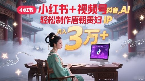 小红书+视频号+抖音，AI轻松制作唐朝贵妇IP，每天30分钟，轻松产出N条，月入3W+-生财赚 -赚钱新动力
