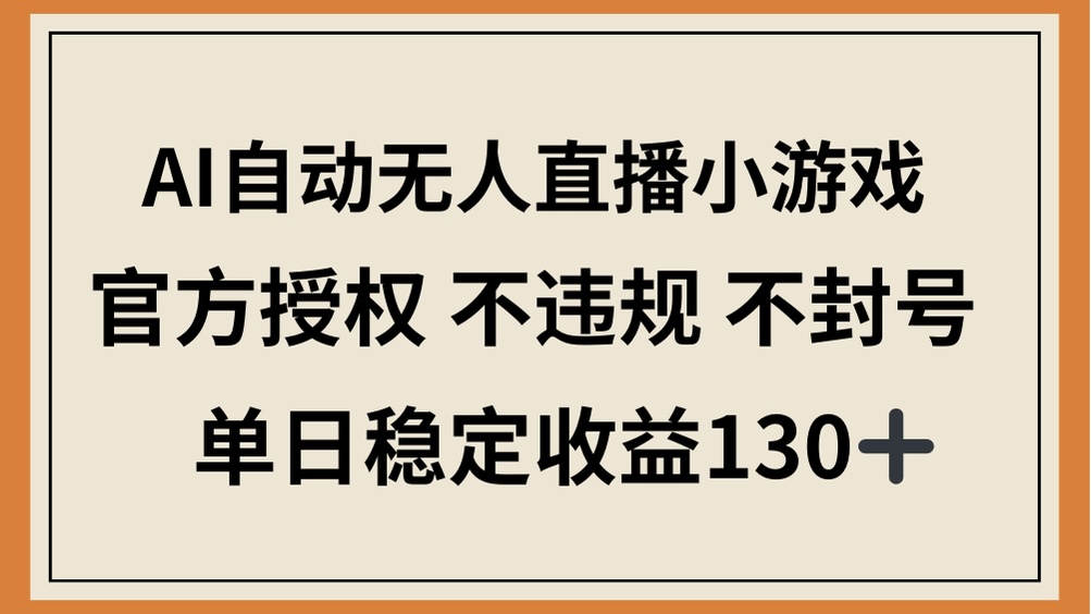 （14438期）AI自动无人直播小游戏，官方授权 不违规 不封号，单日稳定收益130+-生财赚 -赚钱新动力