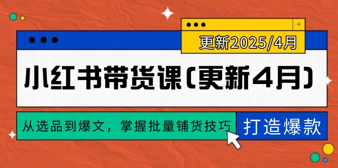 （14661期）小红书带货课(更新4月)，从选品到爆文，掌握批量铺货技巧，0到1打造爆款-生财赚 -赚钱新动力