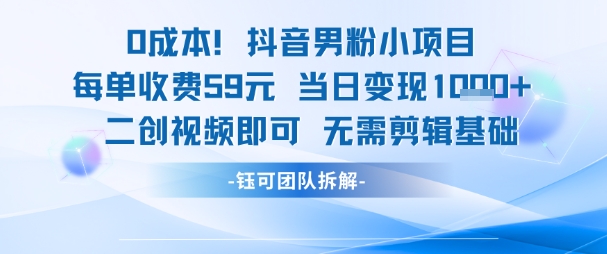 0成本，抖音男粉小项目 每单收费59元当日变现1k+ 二创视频即可无需剪辑基础-生财赚 -赚钱新动力