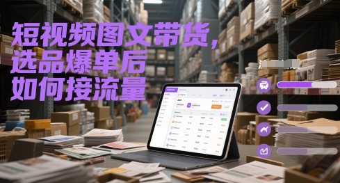 短视频图文带货，选品爆单后如何接流量-生财赚 -赚钱新动力