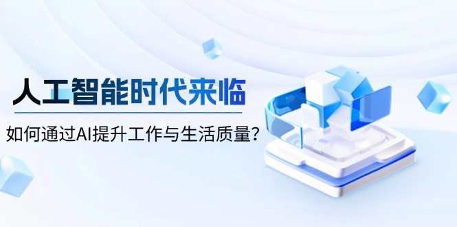 （13930期）人工智能时代来临，如何通过AI提升工作与生活质量？-生财赚 -赚钱新动力