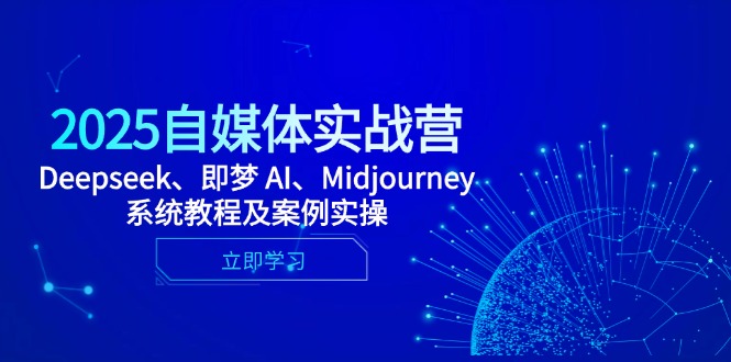 （14640期）2025自媒体实战营，Deepseek、即梦 AI、Midjourney系统教程及案例实操-生财赚 -赚钱新动力