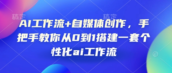 AI工作流+自媒体创作，手把手教你从0到1搭建一套个性化ai工作流-生财赚 -赚钱新动力