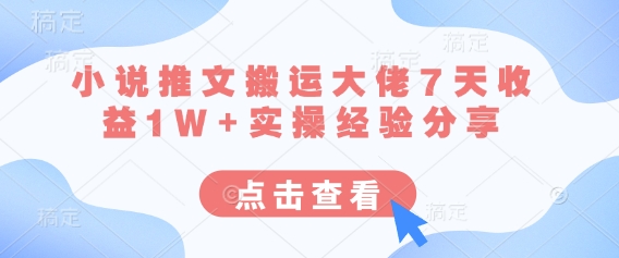 小说推文搬运大佬7天收益1W+实操经验分享-生财赚 -赚钱新动力