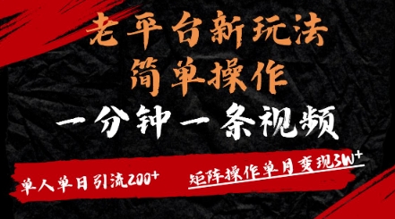 老平台，新玩法，简单操作，一分钟一条视频，单人单人引流200+矩阵操作，单月变现过w-生财赚 -赚钱新动力