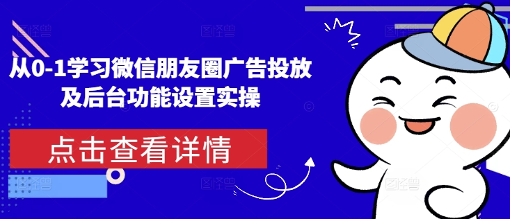 从0-1学习微信朋友圈广告投放及后台功能设置实操-生财赚 -赚钱新动力