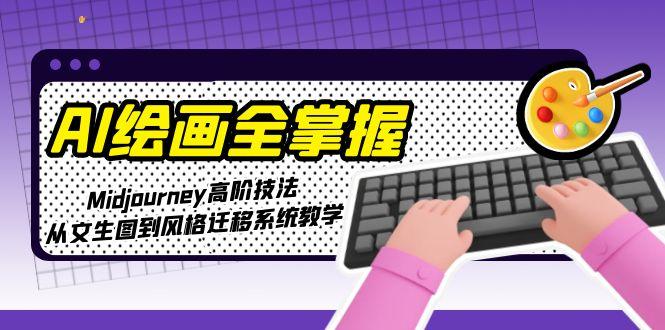 （15020期）AI绘画全掌握：Midjourney高阶技法，从文生图到风格迁移系统教学-生财赚 -赚钱新动力