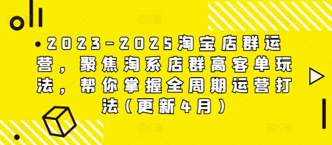 2023-2025淘宝店群运营，聚焦淘系店群高客单玩法，帮你掌握全周期运营打法(更新4月)-生财赚 -赚钱新动力