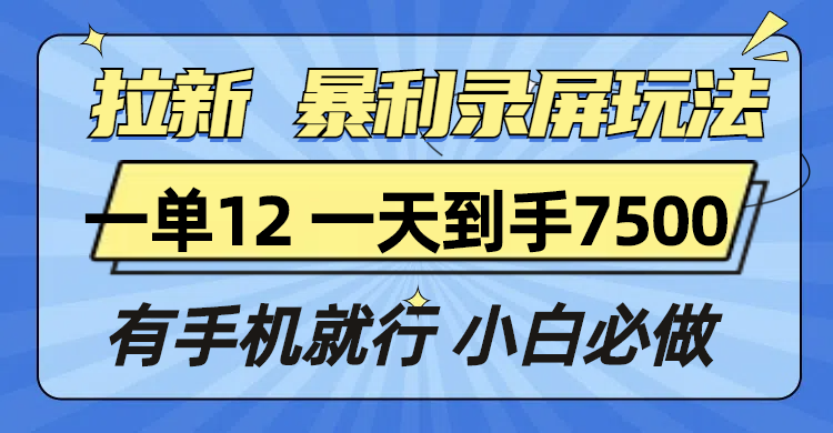 （13836期）拉新暴利录屏玩法，一单12块，一天到手7500，有手机就行-生财赚 -赚钱新动力