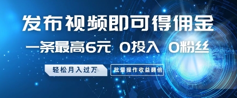 发布视频即可得佣金，一条最高6元，0投入 0粉丝  会发视频就行，月入过W，批量操作收益翻倍【揭秘】-生财赚 -赚钱新动力