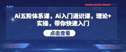 Ai五阶体系课，Ai入门通识课，理论+实操，带你快速入门-生财赚 -赚钱新动力
