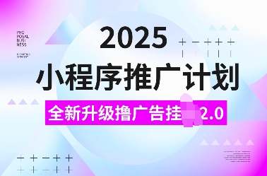 2025小程序推广计划，全新升级撸广告挂JI2.0玩法，日入多张，小白可做【揭秘】-生财赚 -赚钱新动力