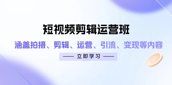 （14457期）短视频剪辑运营班：涵盖拍摄、剪辑、运营、引流、变现等内容-生财赚 -赚钱新动力