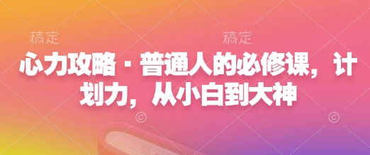 心力攻略·普通人的必修课，计划力，从小白到大神-生财赚 -赚钱新动力