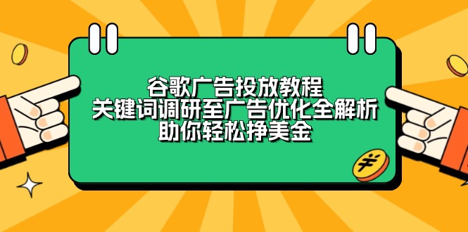 （13922期）谷歌广告投放教程：关键词调研至广告优化全解析，助你轻松挣美金-生财赚 -赚钱新动力