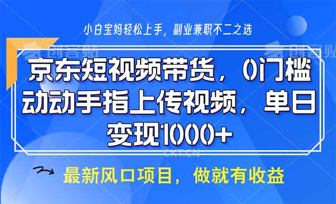 （13854期）京东短视频带货，0门槛，动动手指上传视频，轻松日入1000+-生财赚 -赚钱新动力