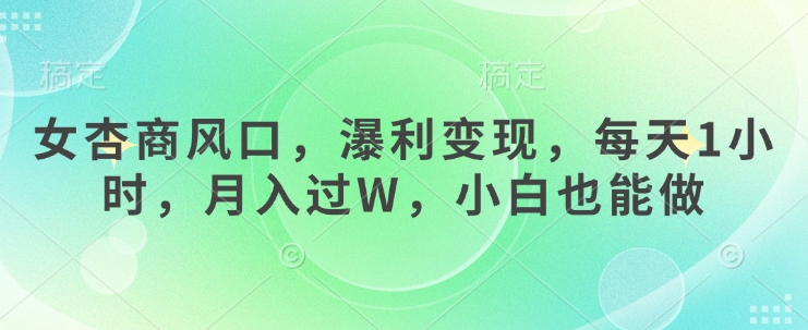 女杏商风口，瀑利变现，每天1小时，月入过W，小白也能做-生财赚 -赚钱新动力