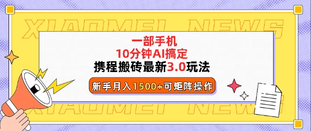 携程搬砖最新3.0玩法，一部手机，AI一 键搞定，每天十分钟，小白无脑操作月入1500+-生财赚 -赚钱新动力