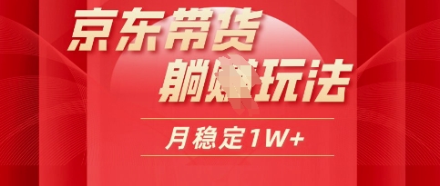 25年京东短视频带货躺Z玩法，每天几十分钟，月稳定收益1W-生财赚 -赚钱新动力