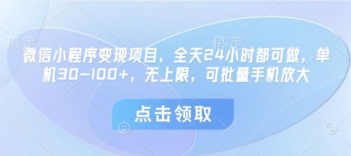 微信小程序变现项目，全天24小时都可做，单机30-100+，无上限，可批量手机放大-生财赚 -赚钱新动力