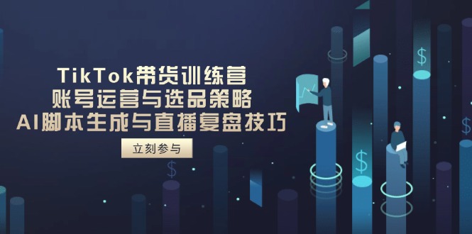 （14420期）TikTok带货训练营，账号运营与选品策略，AI脚本生成与直播复盘技巧-生财赚 -赚钱新动力