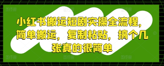 小红书搬运短剧实操全流程，简单搬运，复制粘贴，搞个几张真的很简单-生财赚 -赚钱新动力