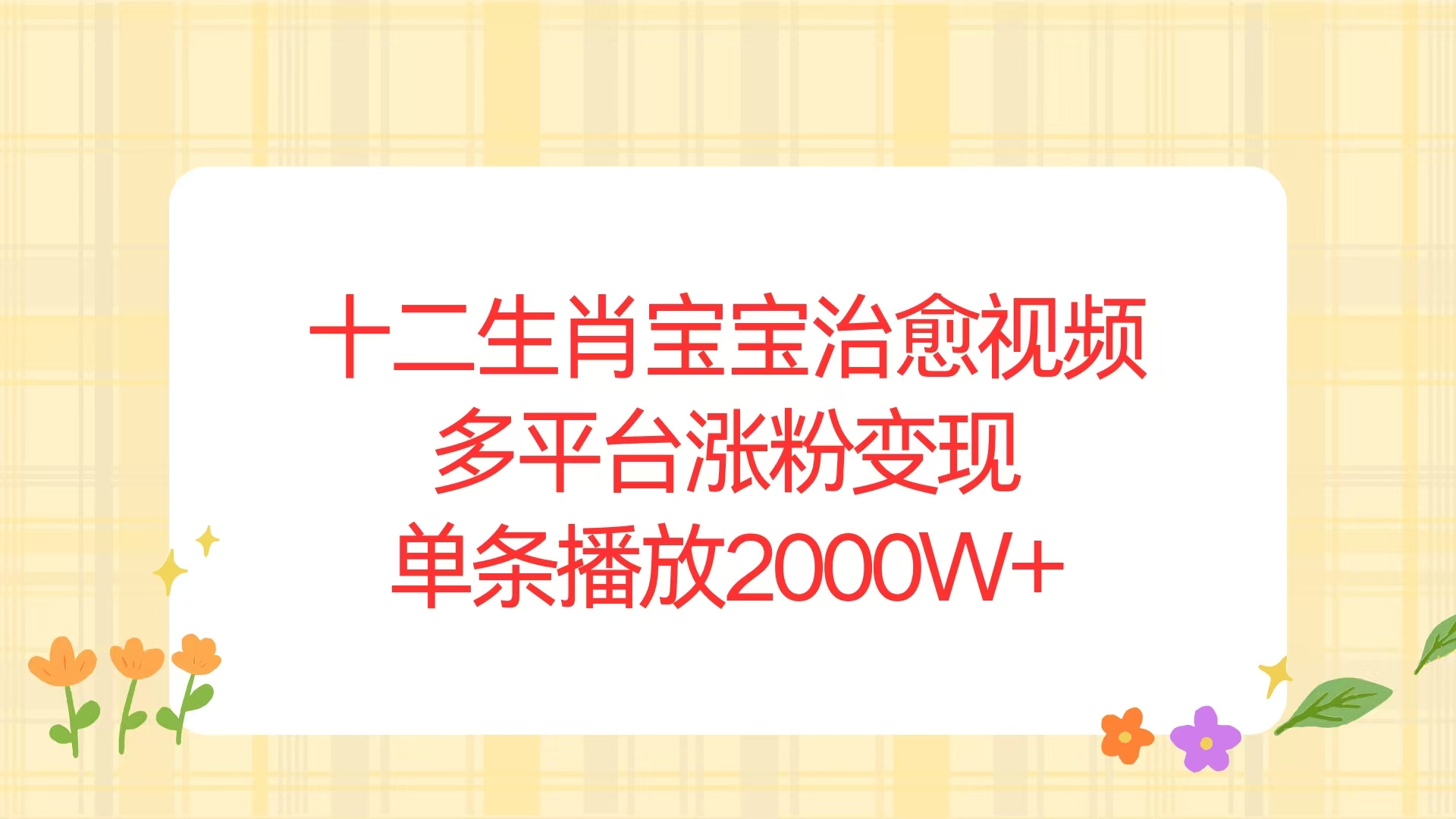 （13837期）十二生肖宝宝治愈视频，多平台涨粉变现，单条播放2000W+-生财赚 -赚钱新动力