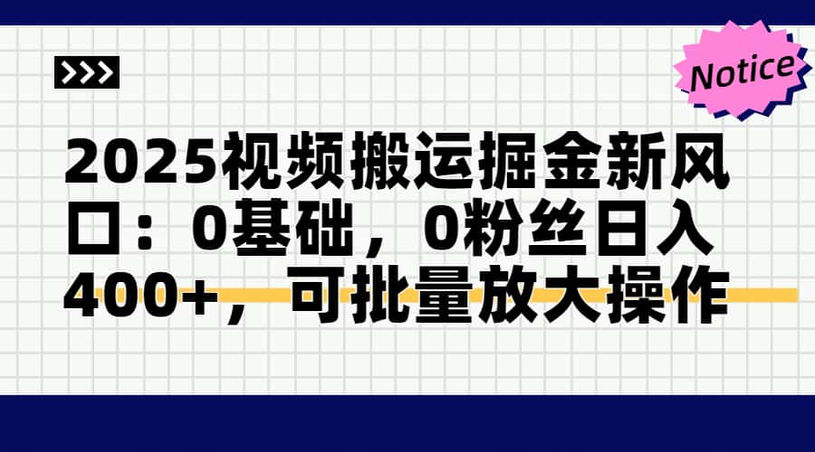 （14754期）2025视频搬运掘金新风口:0基础，0粉丝日入400+，可批量放大操作-生财赚 -赚钱新动力