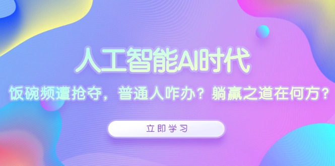 （13756期）人工智能AI时代，饭碗频遭抢夺，普通人咋办？躺赢之道在何方？-生财赚 -赚钱新动力