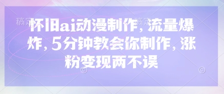 怀旧ai动漫制作，流量爆炸，5分钟教会你制作，涨粉变现两不误-生财赚 -赚钱新动力