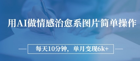 用AI做情感治愈系图片，简单操作，每天10分钟，单月变现6k+-生财赚 -赚钱新动力