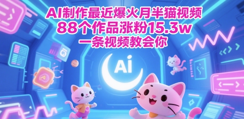 AI制作最近爆火月半猫视频，88个作品涨粉15.3w，一条视频教会你-生财赚 -赚钱新动力
