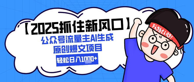 【2025抓住新风口】公众号流量主AI生成原创爆文项目，轻松日入1k+-生财赚 -赚钱新动力