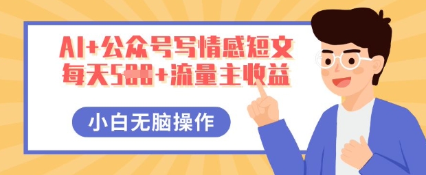 AI+公众号写情感短文，每天5张+流量主收益，多号矩阵无脑操作，小白轻松上手，保姆级教程-生财赚 -赚钱新动力