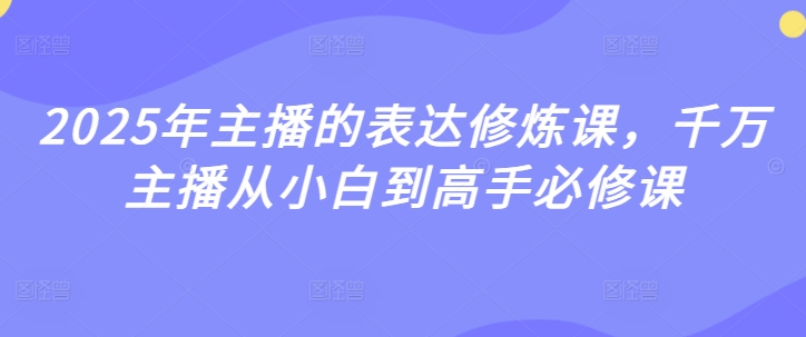 2025年主播的表达修炼课，千万主播从小白到高手必修课-生财赚 -赚钱新动力