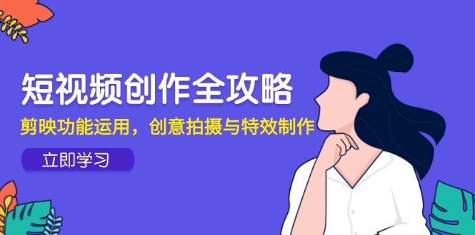 （14883期）短视频创作全攻略，剪映功能运用，创意拍摄与特效制作-生财赚 -赚钱新动力