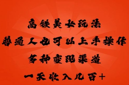 高铁美女玩法，普通人也可以轻松上手，多种渠道变现，一天几张-生财赚 -赚钱新动力